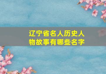 辽宁省名人历史人物故事有哪些名字