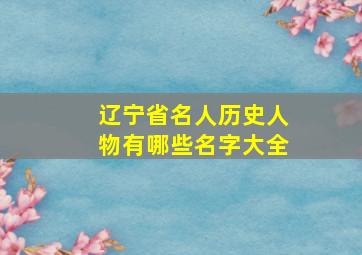 辽宁省名人历史人物有哪些名字大全