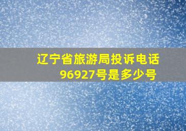 辽宁省旅游局投诉电话96927号是多少号