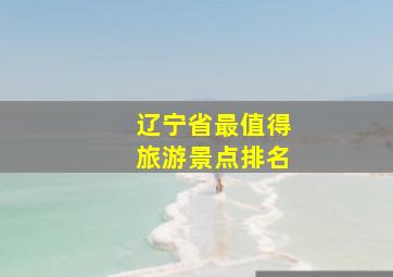 辽宁省最值得旅游景点排名