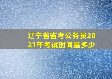 辽宁省省考公务员2021年考试时间是多少