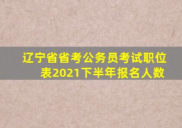 辽宁省省考公务员考试职位表2021下半年报名人数