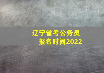 辽宁省考公务员报名时间2022