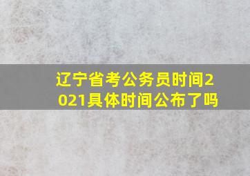 辽宁省考公务员时间2021具体时间公布了吗