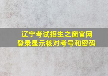 辽宁考试招生之窗官网登录显示核对考号和密码