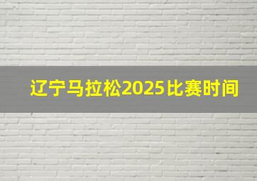 辽宁马拉松2025比赛时间