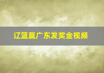 辽篮赢广东发奖金视频