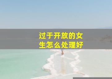 过于开放的女生怎么处理好