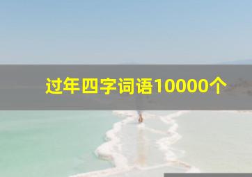 过年四字词语10000个