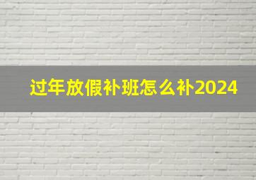 过年放假补班怎么补2024