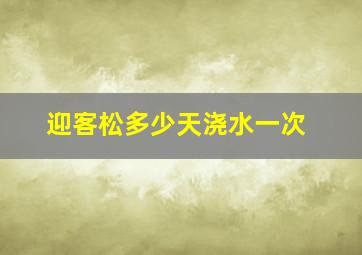 迎客松多少天浇水一次