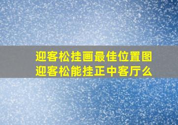 迎客松挂画最佳位置图迎客松能挂正中客厅么