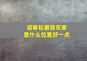 迎客松画挂在家里什么位置好一点