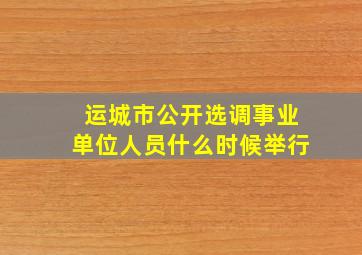 运城市公开选调事业单位人员什么时候举行