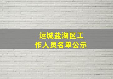 运城盐湖区工作人员名单公示