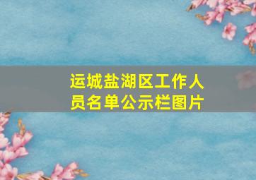 运城盐湖区工作人员名单公示栏图片