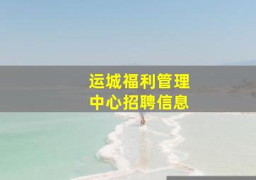 运城福利管理中心招聘信息