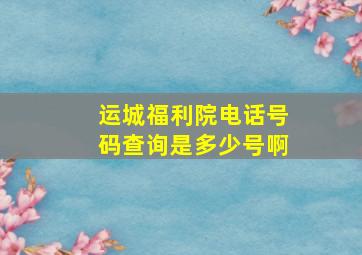 运城福利院电话号码查询是多少号啊