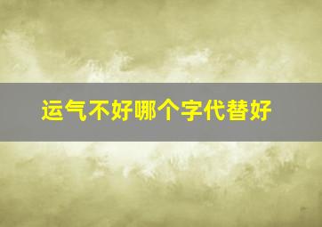 运气不好哪个字代替好