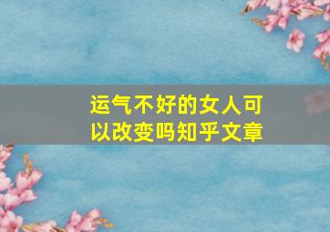 运气不好的女人可以改变吗知乎文章