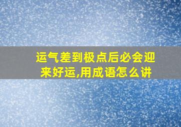 运气差到极点后必会迎来好运,用成语怎么讲