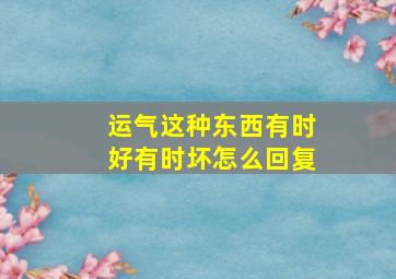 运气这种东西有时好有时坏怎么回复