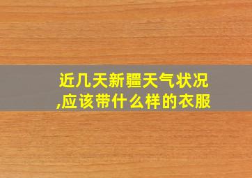 近几天新疆天气状况,应该带什么样的衣服