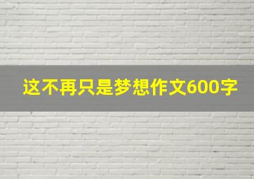 这不再只是梦想作文600字