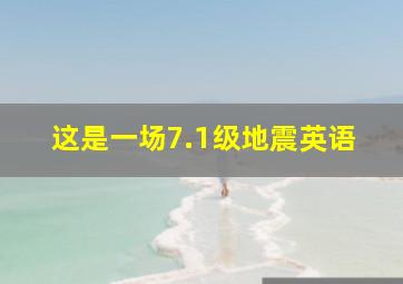 这是一场7.1级地震英语