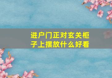 进户门正对玄关柜子上摆放什么好看