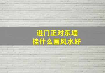 进门正对东墙挂什么画风水好