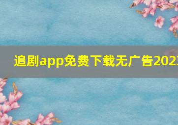 追剧app免费下载无广告2023