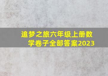 追梦之旅六年级上册数学卷子全部答案2023