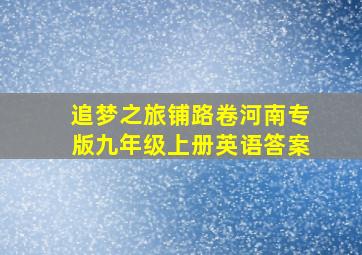 追梦之旅铺路卷河南专版九年级上册英语答案