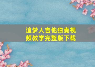 追梦人吉他独奏视频教学完整版下载