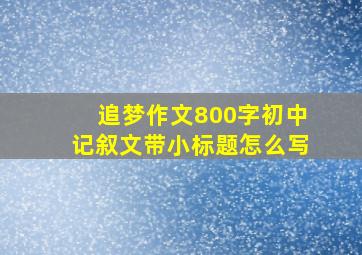 追梦作文800字初中记叙文带小标题怎么写