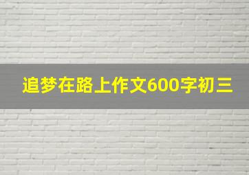 追梦在路上作文600字初三