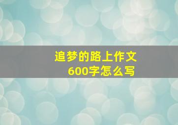 追梦的路上作文600字怎么写