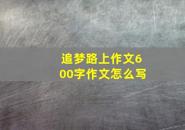 追梦路上作文600字作文怎么写