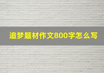 追梦题材作文800字怎么写