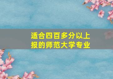 适合四百多分以上报的师范大学专业