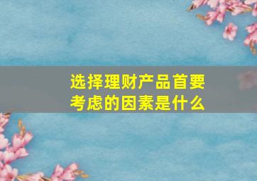 选择理财产品首要考虑的因素是什么