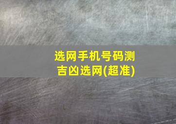 选网手机号码测吉凶选网(超准)