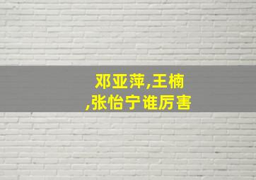 邓亚萍,王楠,张怡宁谁厉害