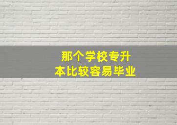 那个学校专升本比较容易毕业