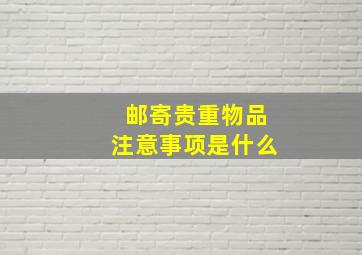 邮寄贵重物品注意事项是什么