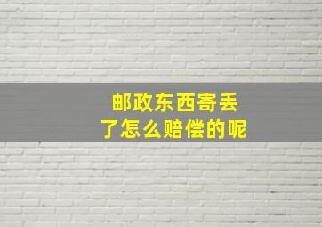 邮政东西寄丢了怎么赔偿的呢