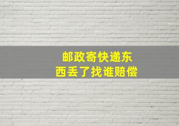 邮政寄快递东西丢了找谁赔偿