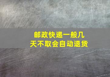 邮政快递一般几天不取会自动退货