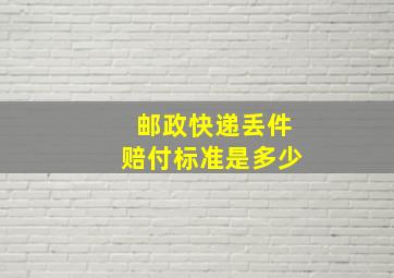 邮政快递丢件赔付标准是多少